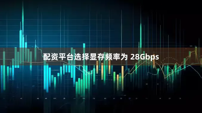 配资平台选择显存频率为 28Gbps