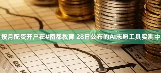 按月配资开户在#南都教育 28日公布的AI志愿工具实测中