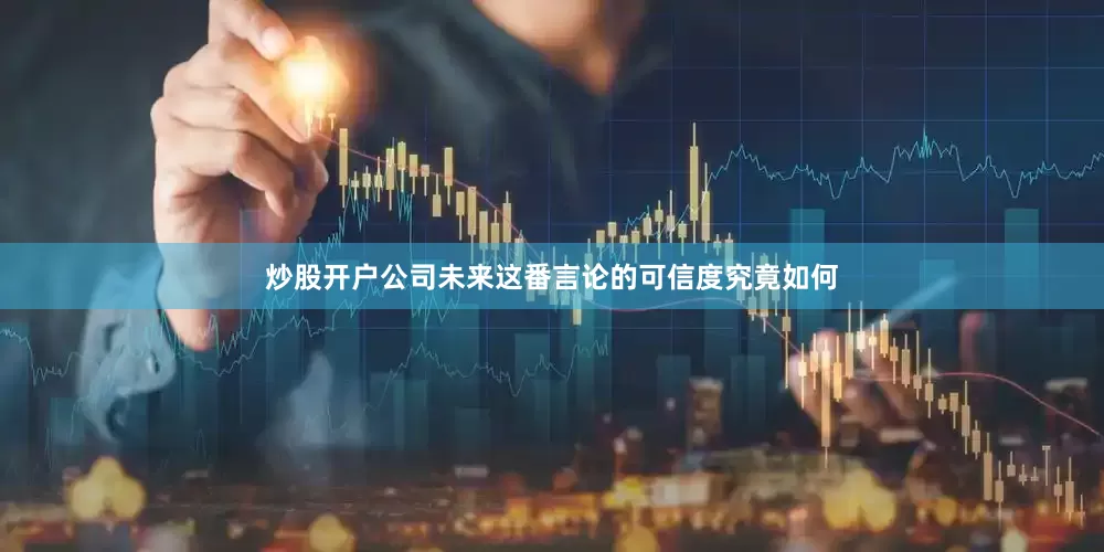 炒股开户公司未来这番言论的可信度究竟如何
