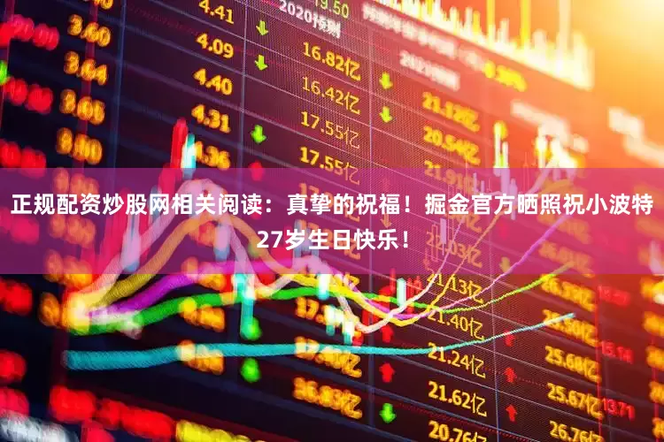 正规配资炒股网相关阅读：真挚的祝福！掘金官方晒照祝小波特27岁生日快乐！