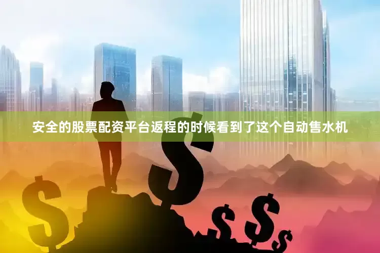 安全的股票配资平台返程的时候看到了这个自动售水机