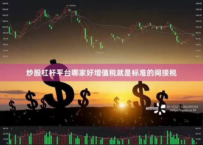 炒股杠杆平台哪家好增值税就是标准的间接税
