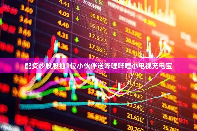 配资炒股股抽1位小伙伴送哔哩哔哩小电视充电宝