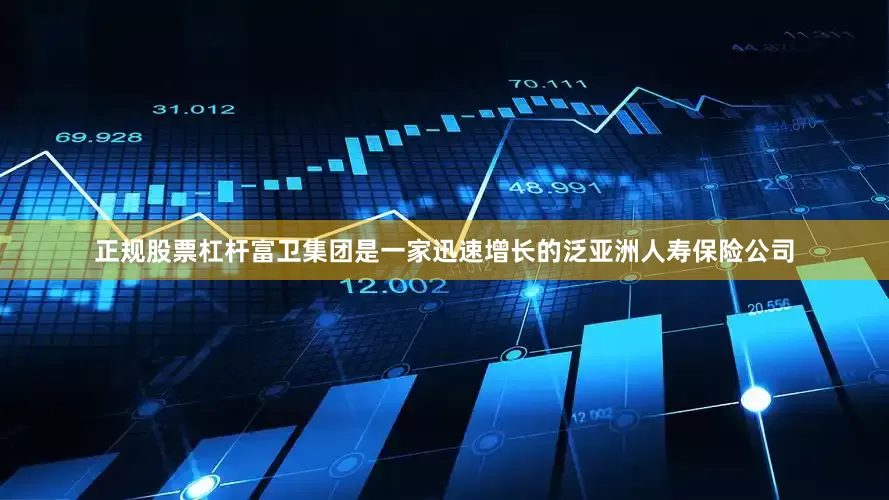 正规股票杠杆富卫集团是一家迅速增长的泛亚洲人寿保险公司