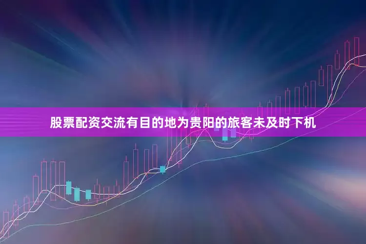股票配资交流有目的地为贵阳的旅客未及时下机