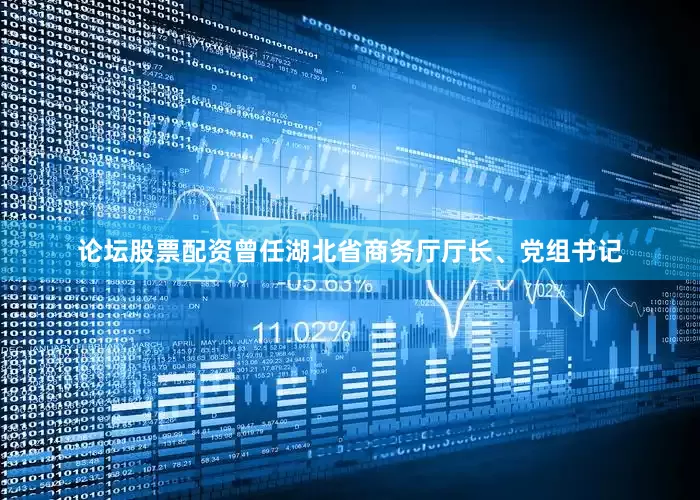 论坛股票配资曾任湖北省商务厅厅长、党组书记