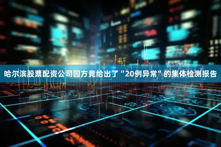 哈尔滨股票配资公司园方竟给出了“20例异常”的集体检测报告