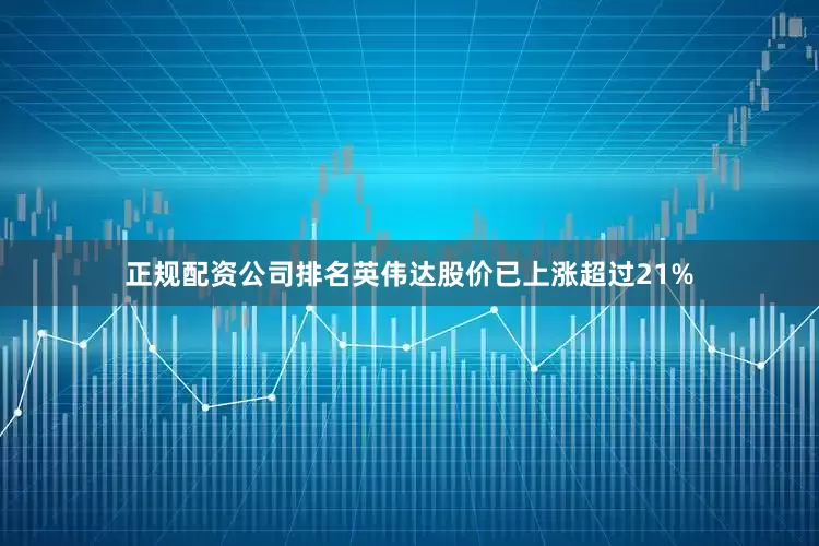 正规配资公司排名英伟达股价已上涨超过21%
