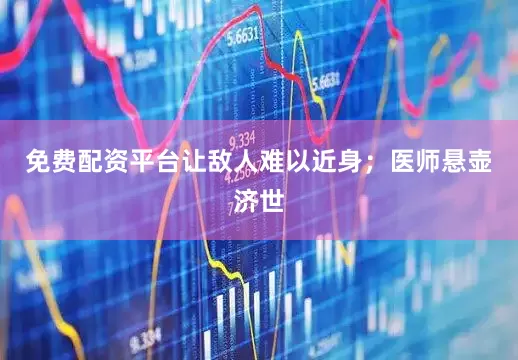免费配资平台让敌人难以近身；医师悬壶济世