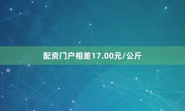 配资门户相差17.00元/公斤