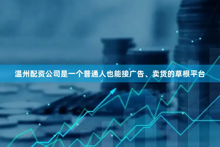 温州配资公司是一个普通人也能接广告、卖货的草根平台