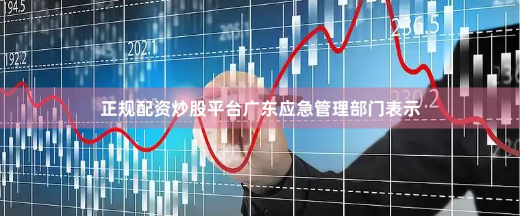 正规配资炒股平台　　广东应急管理部门表示