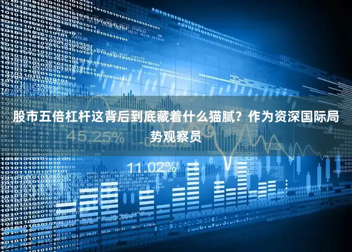 股市五倍杠杆这背后到底藏着什么猫腻？作为资深国际局势观察员