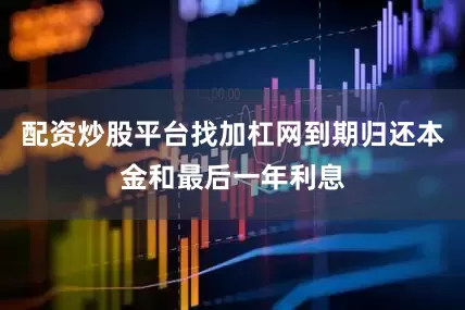 配资炒股平台找加杠网到期归还本金和最后一年利息