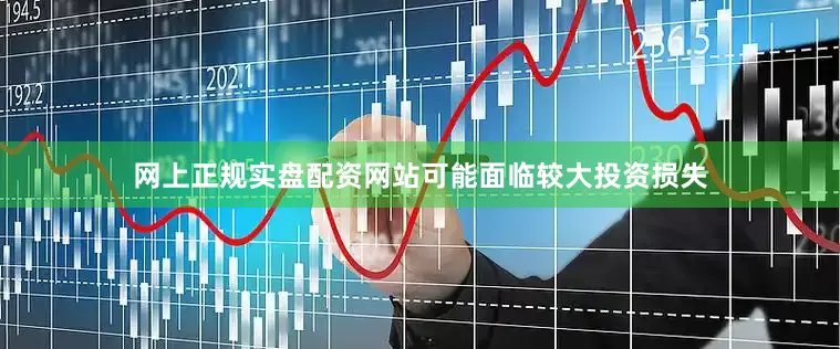 网上正规实盘配资网站可能面临较大投资损失