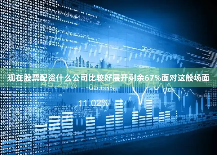 现在股票配资什么公司比较好展开剩余67%面对这般场面