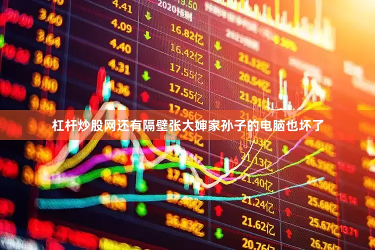 杠杆炒股网还有隔壁张大婶家孙子的电脑也坏了