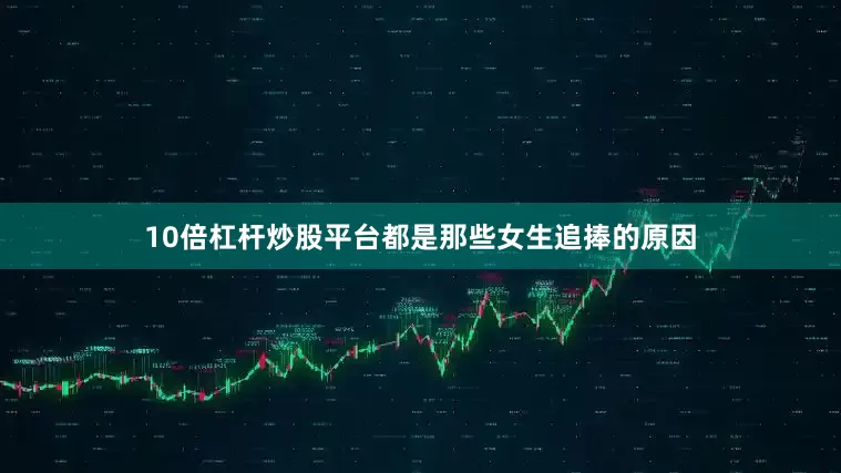10倍杠杆炒股平台都是那些女生追捧的原因