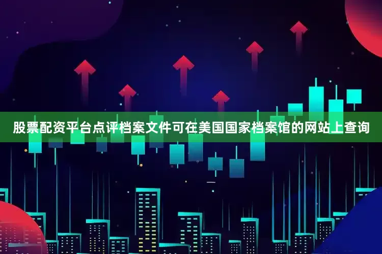 股票配资平台点评档案文件可在美国国家档案馆的网站上查询
