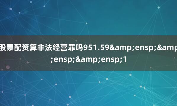 股票配资算非法经营罪吗951.59&ensp;&ensp;&ensp;1