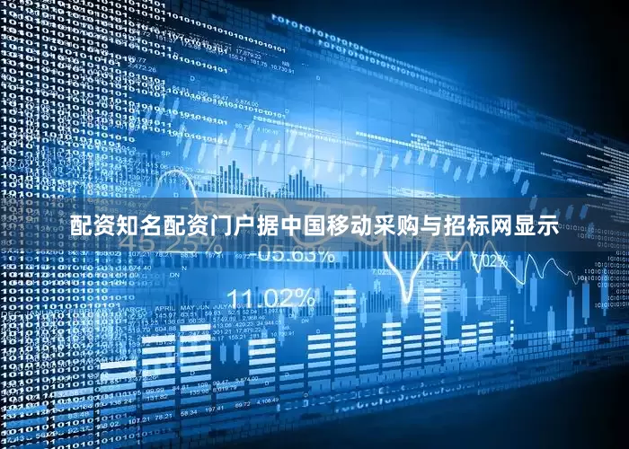 配资知名配资门户据中国移动采购与招标网显示