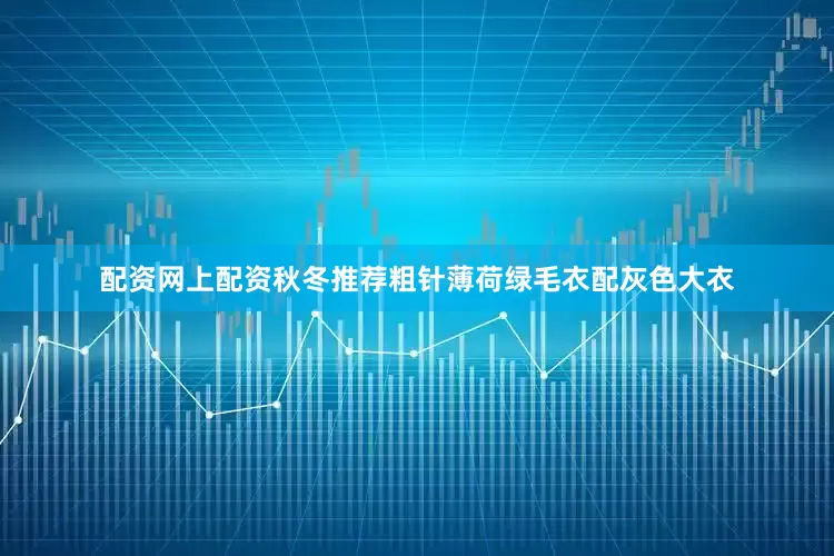 配资网上配资秋冬推荐粗针薄荷绿毛衣配灰色大衣