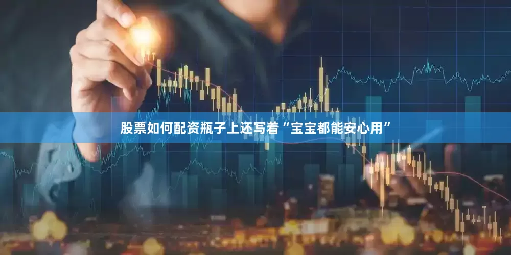 股票如何配资瓶子上还写着“宝宝都能安心用”