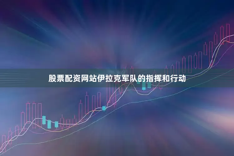 股票配资网站伊拉克军队的指挥和行动