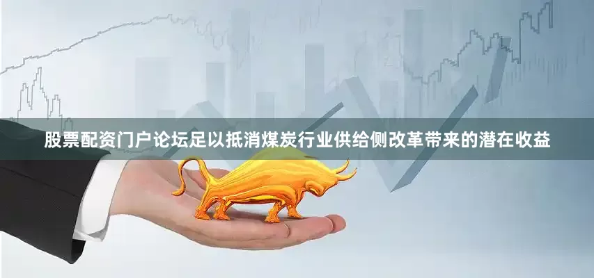 股票配资门户论坛足以抵消煤炭行业供给侧改革带来的潜在收益