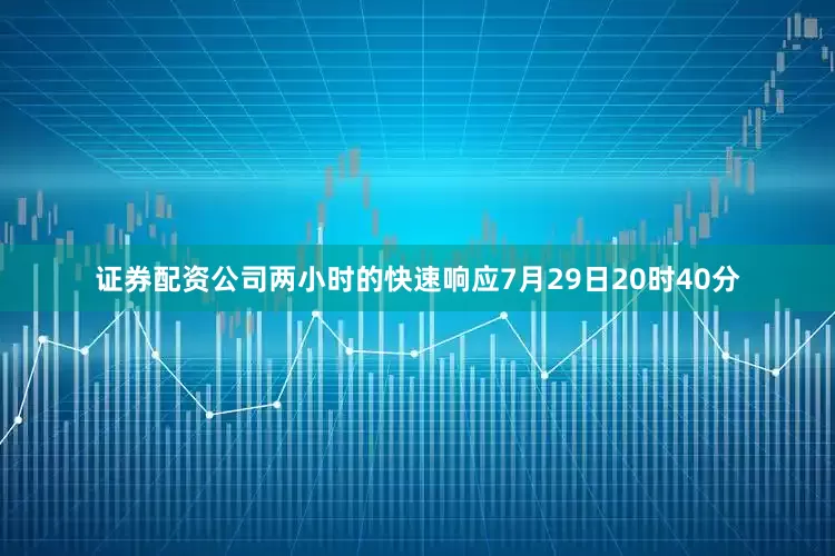 证券配资公司两小时的快速响应7月29日20时40分