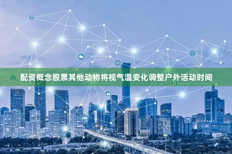 配资概念股票其他动物将视气温变化调整户外活动时间