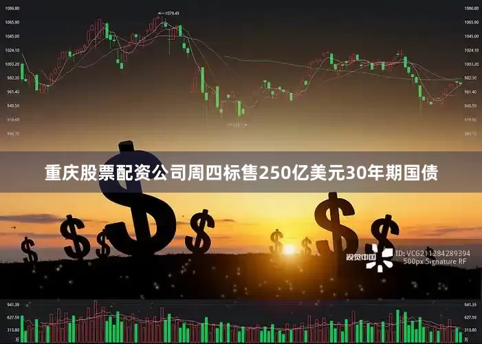 重庆股票配资公司周四标售250亿美元30年期国债