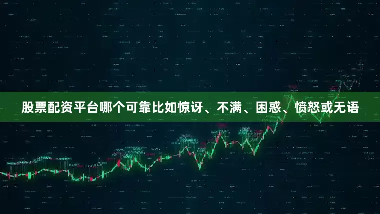 股票配资平台哪个可靠比如惊讶、不满、困惑、愤怒或无语