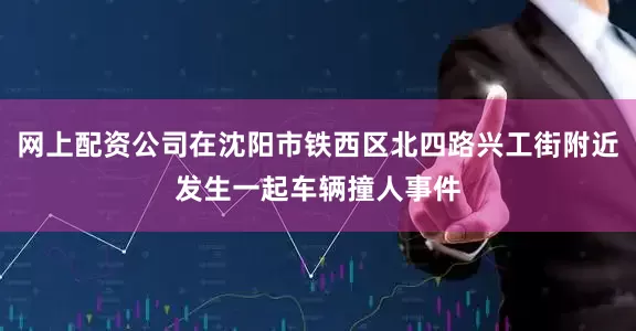 网上配资公司在沈阳市铁西区北四路兴工街附近发生一起车辆撞人事件
