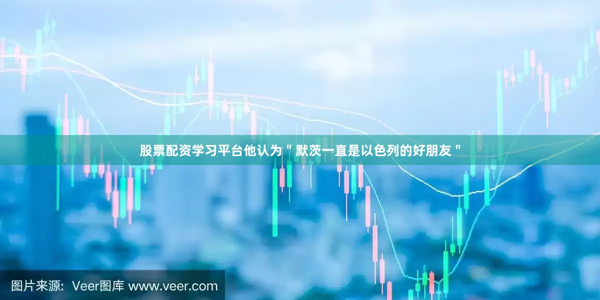 股票配资学习平台他认为＂默茨一直是以色列的好朋友＂