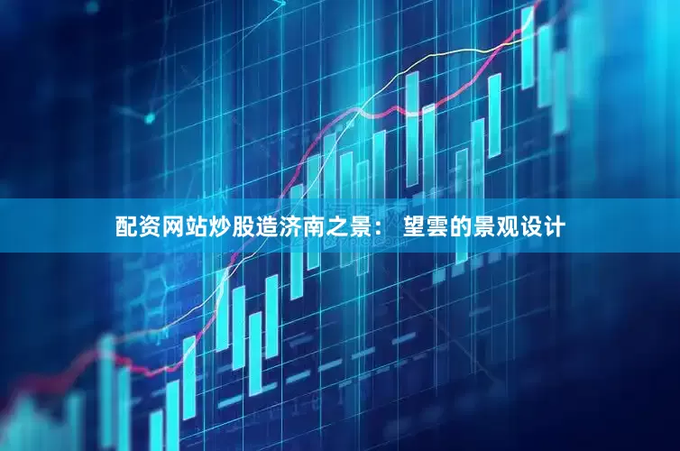 配资网站炒股造济南之景： 望雲的景观设计