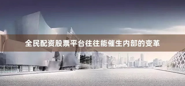 全民配资股票平台往往能催生内部的变革
