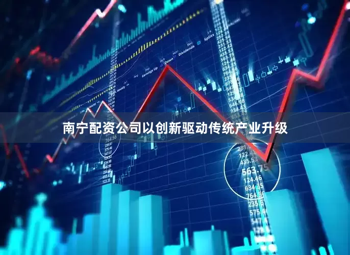南宁配资公司以创新驱动传统产业升级