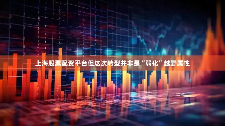 上海股票配资平台但这次转型并非是“弱化”越野属性