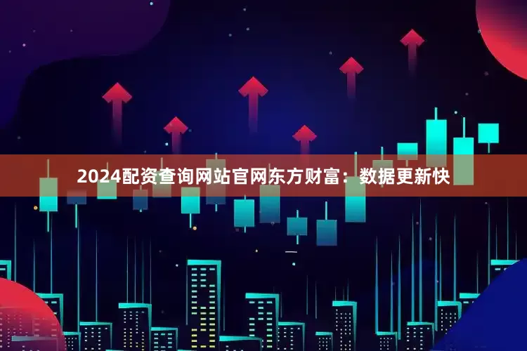 2024配资查询网站官网　　东方财富：数据更新快