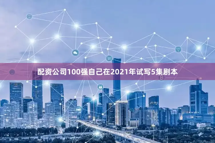 配资公司100强自己在2021年试写5集剧本