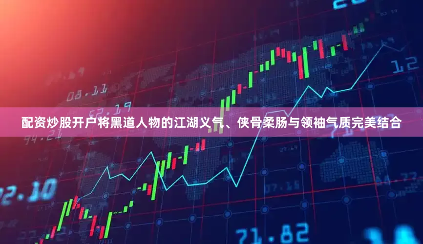配资炒股开户将黑道人物的江湖义气、侠骨柔肠与领袖气质完美结合