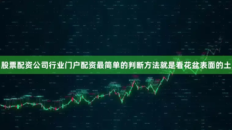 股票配资公司行业门户配资最简单的判断方法就是看花盆表面的土