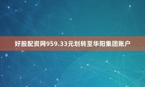 好股配资网959.33元划转至华阳集团账户