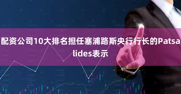 配资公司10大排名　　担任塞浦路斯央行行长的Patsalides表示
