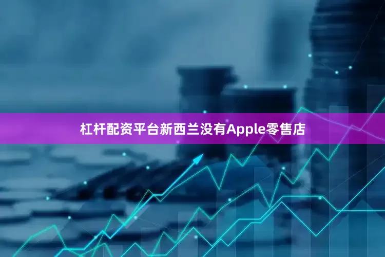 杠杆配资平台新西兰没有Apple零售店