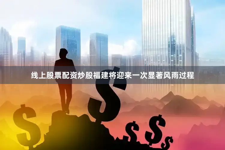 线上股票配资炒股福建将迎来一次显著风雨过程