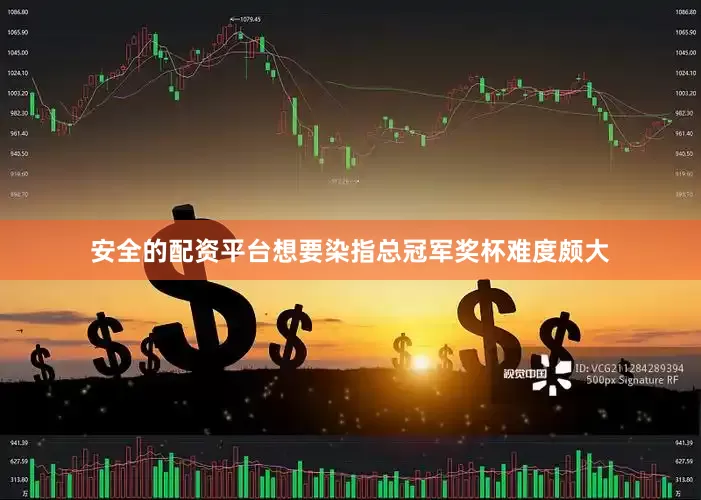 安全的配资平台想要染指总冠军奖杯难度颇大