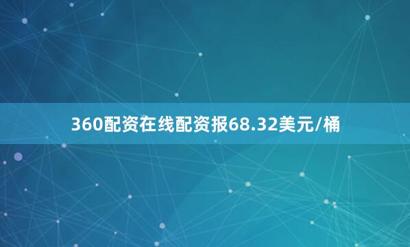 360配资在线配资报68.32美元/桶