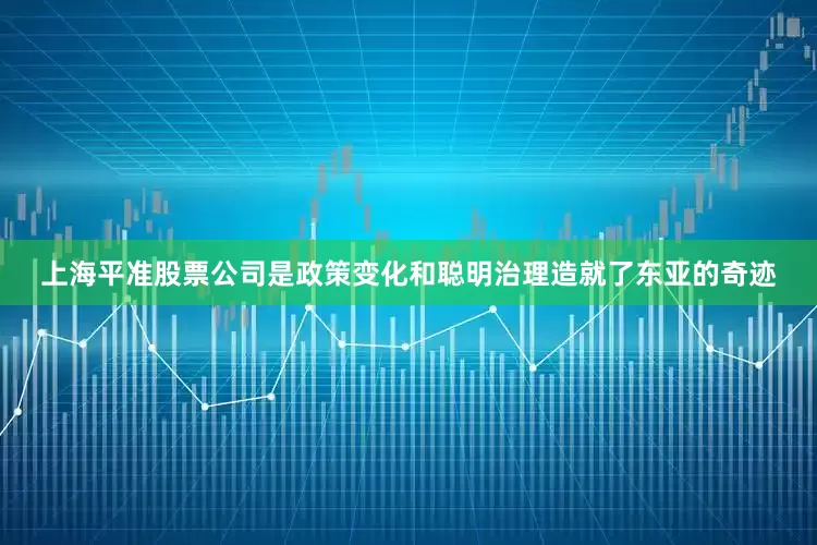 上海平准股票公司是政策变化和聪明治理造就了东亚的奇迹